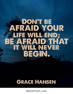 ... quotes about life - Don't be afraid your life will end; be afraid that