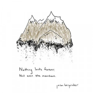 Nothing lasts forever not even the mountain