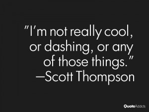 scott thompson quotes i m not really cool or dashing or any of those ...