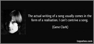 ... in the form of a realisation. I can't contrive a song. - Gene Clark