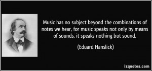 Music has no subject beyond the combinations of notes we hear, for ...