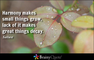 Harmony makes small things grow, lack of it makes great things decay ...