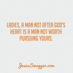 ladies, a man not after god’s heart is a man not worth pursuing ...