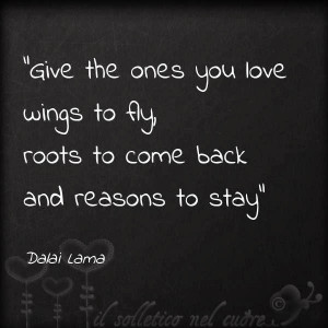 ... the ones you love wings to fly roots to come back and reasons to stay