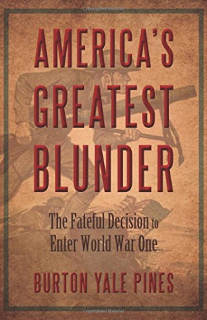 America's Greatest Blunder: The Fateful Decision to Enter World War ...