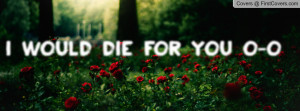 would die for you o-o Profile Facebook Covers