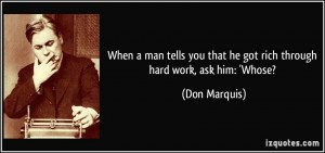 ... you that he got rich through hard work, ask him: 'Whose? - Don Marquis