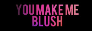 You make me blush | quotes