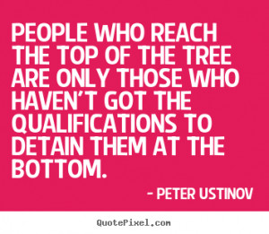 who reach the top of the tree are only those.. Peter Ustinov top ...