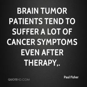 Paul Fisher - Brain tumor patients tend to suffer a lot of cancer ...