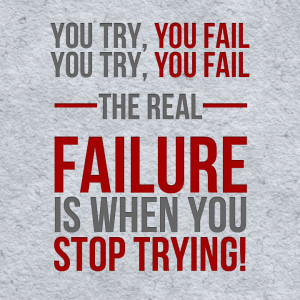 The Real Failure Is When You Stop Trying Failure Quote