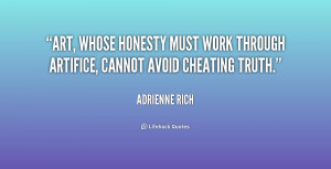 Art, whose honesty must work through artifice, cannot avoid cheating ...