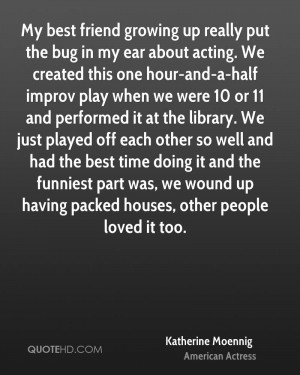 My best friend growing up really put the bug in my ear about acting ...