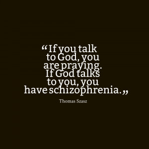 ... To God, You Are Praying. If God Talks To You, You Have Schizophrenia