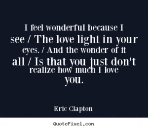 Eric Clapton Quotes - I feel wonderful because I see / The love light ...