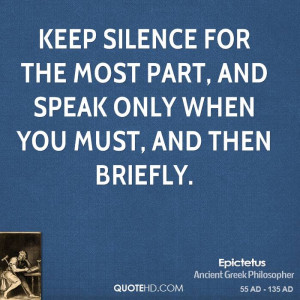Keep silence for the most part, and speak only when you must, and then ...