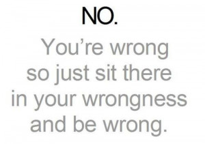 Failing to admit you’re wrong doesn’t make you right. It doesn’t ...