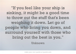 ... down. Let go of people who bring you down, and surround yourself with