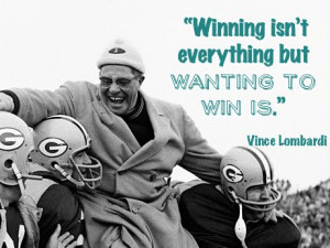 Winning isn’t everything but wanting to win is.” Vince Lombardi # ...