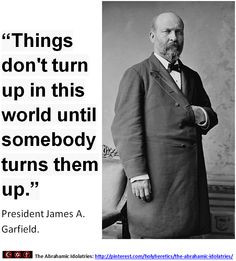 ... turns them up. - President James A. Garfield. > > > Click image! More