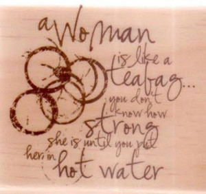 woman is like a teabag; you cannot tell how strong she is until you ...