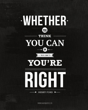 you think you can or you can't, you're right. ~ Henry Ford Quote ...