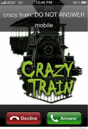 My phone when the ex girlfriend calls -Crazy train do not answer