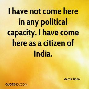 Aamir Khan - I have not come here in any political capacity. I have ...