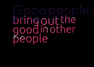 101-good-people-bring-out-the-good-in-other-people.png