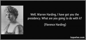 Well, Warren Harding, I have got you the presidency. What are you ...