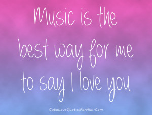 Music is the best way for me to say I LOVE YOU