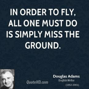 Douglas Adams - In order to fly, all one must do is simply miss the ...