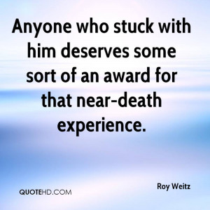 ... Some Sort Of An Award For That Near-Death Experience. - Roy Weitz