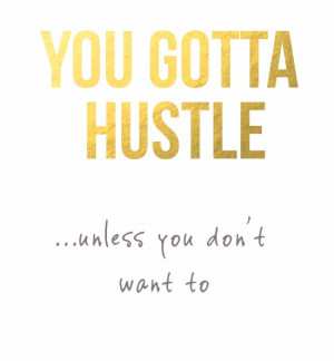 You gotta hustle... excepet when you don't want to
