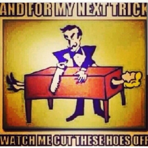 ... trick watch me cut these hoes off
