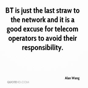 Alan Wang - BT is just the last straw to the network and it is a good ...