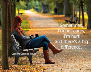 ... Sometimes I’m not angry, I’m hurt and there’s a big difference