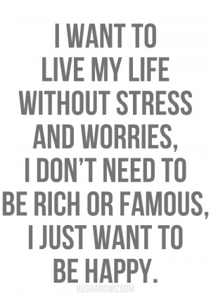 want to live my life without stress and worries, I don't need to be ...