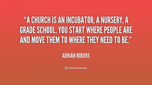 church is an incubator, a nursery, a grade school. You start where ...