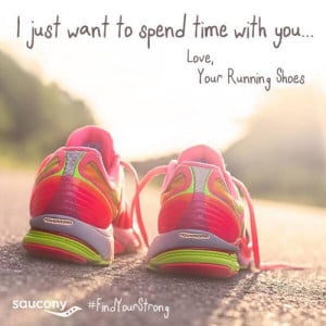 just want to spend time with you. Love, your running shoes