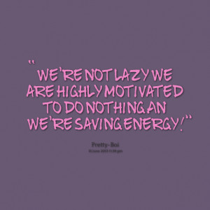 Quotes Picture: we're not lazy we are highly motivated to do nothing ...