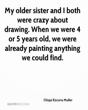 My older sister and I both were crazy about drawing. When we were 4 or ...