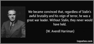 of Stalin's awful brutality and his reign of terror, he was a great ...