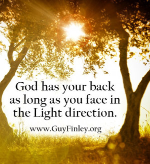 God has your back as long as you face in the Light direction.