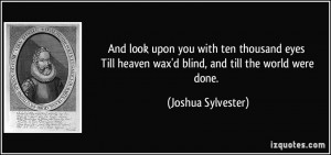 ... heaven wax'd blind, and till the world were done. - Joshua Sylvester