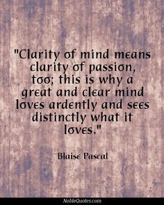 ... mind loves ardently and sees distinctly what it loves. Blaise Pascal