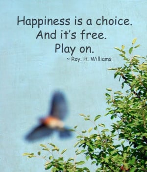 Happiness is a choice. And it's free. Play on. -Roy H. Williams