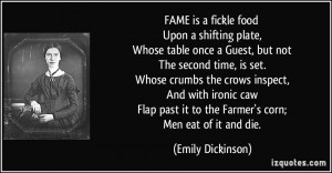 FAME is a fickle food Upon a shifting plate, Whose table once a Guest ...