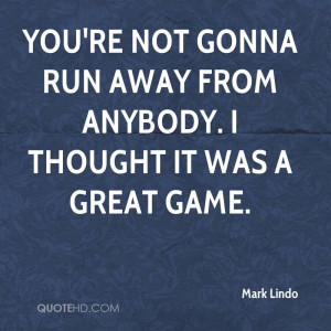 mark-lindo-quote-youre-not-gonna-run-away-from-anybody-i-thought-it ...