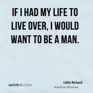 If I had my life to live over, I would want to be a man.